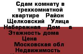 Сдам комнату в трехкомнатной квартире › Район ­ Щелковский › Улица ­ Набережная › Дом ­ 3а › Этажность дома ­ 5 › Цена ­ 7 500 - Московская обл. Недвижимость » Квартиры аренда   